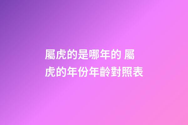 屬虎的是哪年的 屬虎的年份年齡對照表